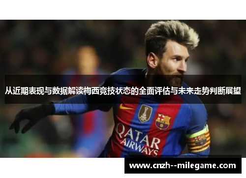 从近期表现与数据解读梅西竞技状态的全面评估与未来走势判断展望 从近期表现与数据解读梅西竞技状态的全面评估与未来走势判断展望