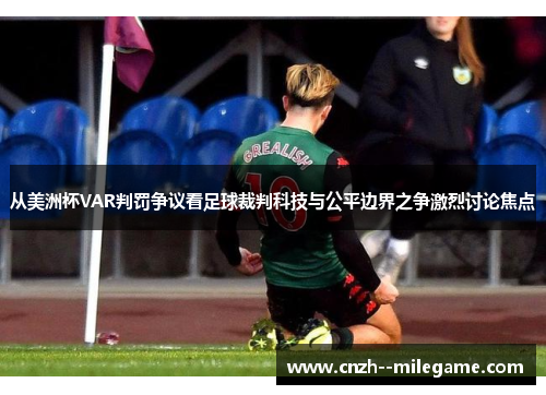 从美洲杯VAR判罚争议看足球裁判科技与公平边界之争激烈讨论焦点 从美洲杯VAR判罚争议看足球裁判科技与公平边界之争激烈讨论焦点