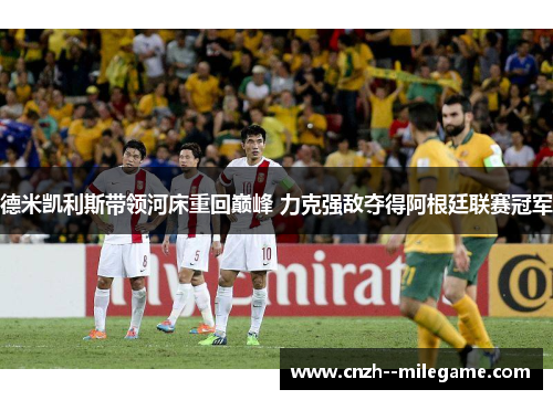 德米凯利斯带领河床重回巅峰 力克强敌夺得阿根廷联赛冠军
